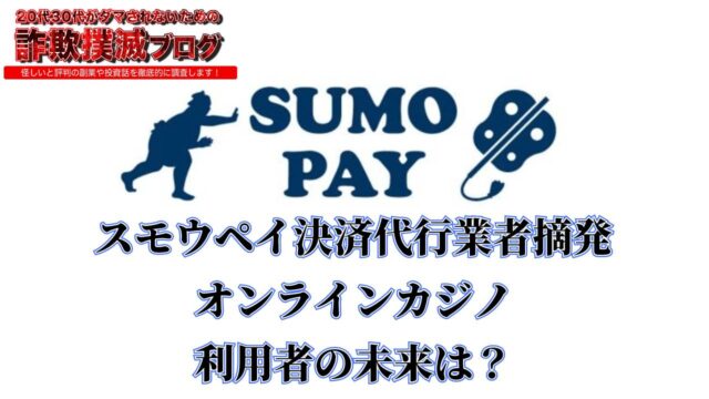 スモウペイ(SUMO PAY)決済代行業者摘発：オンラインカジノ利用者の未来は？